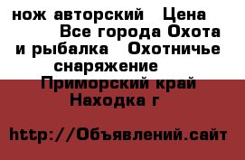 нож авторский › Цена ­ 2 500 - Все города Охота и рыбалка » Охотничье снаряжение   . Приморский край,Находка г.